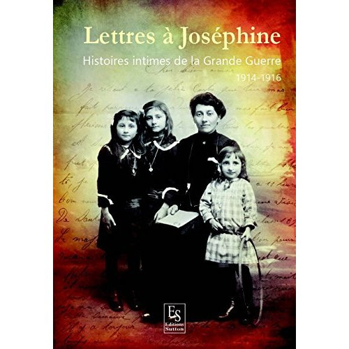 LETTRES A JOSEPHINE - HISTOIRES INTIMES DE LA GRANDE GUERRE - 1914-1916