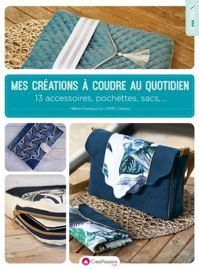 Mes créations à coudre au quotidien. 13 accessoires, pochettes, sacs,...