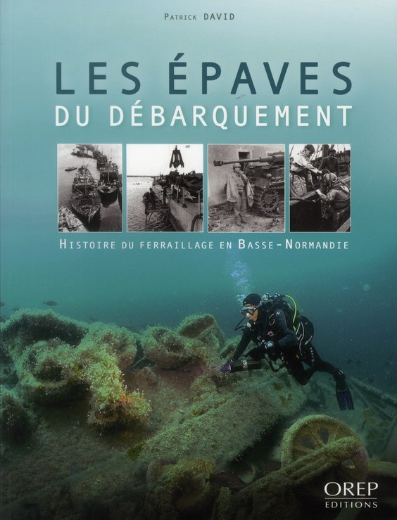 LES EPAVES DU DEBARQUEMENT. HISTOIRE DU FERRAILLAGE EN BASSE-NORMANDIE