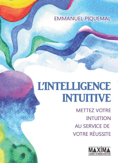 L'intelligence intuitive. Mettez votre intuition au service de votre réussite