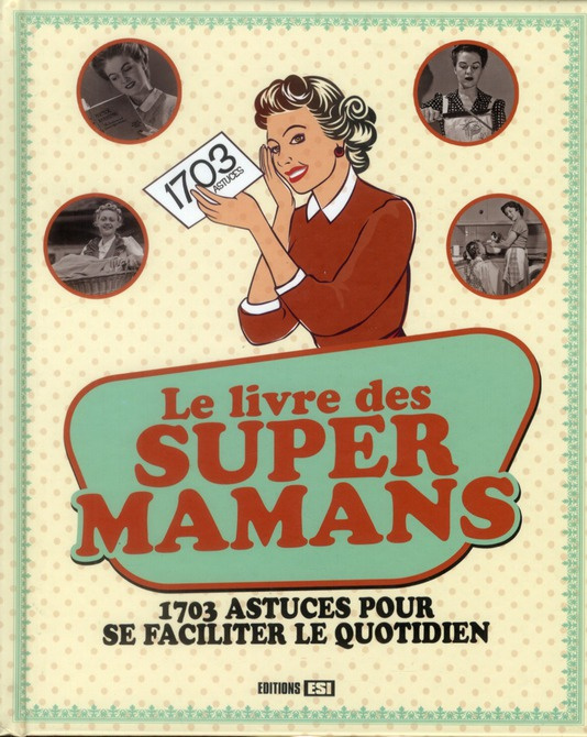 Le livre des super mamans. 1703 astuces pour se faciliter le quotidien