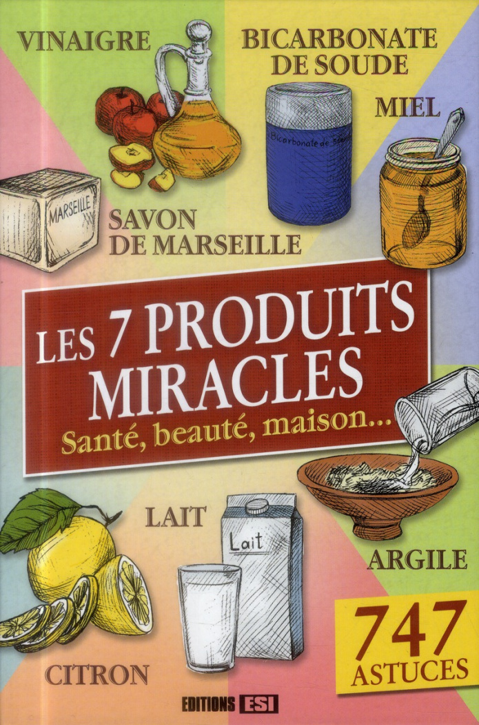 Les 7 produits miracles. Santé, beauté, maison,...