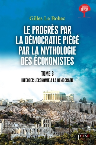 Le progrès par la démocratie piégé par la mythologie des économistes. Tome 3