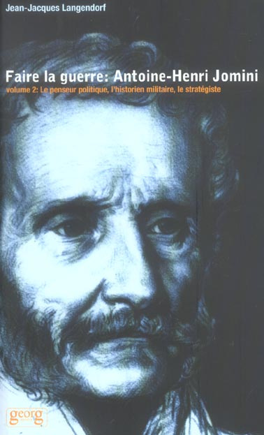 Faire la guerre : Antoine Henri Jomini . Tome 2, Le penseur politique, l'historien militaire, le str