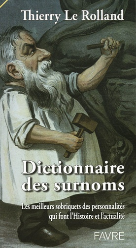 Dictionnaire des surnoms. Les meilleurs sobriquets des personnalités qui font l'histoire et l'actual