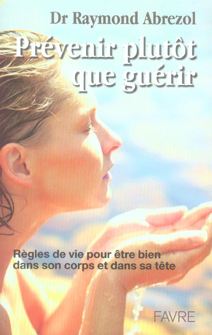 Prévenir plutôt que guérir. Règles de vie pour être bien dans son corps et dans sa tête