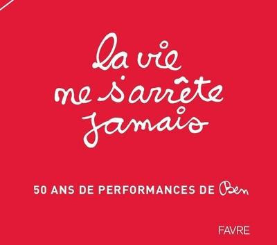 La vie ne s'arrête jamais. 50 ans de performances de Ben