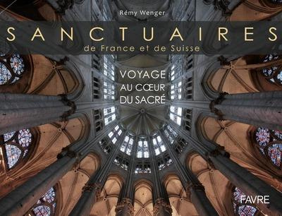 Sanctuaires de France et de Suisse. Voyage au coeur du sacré