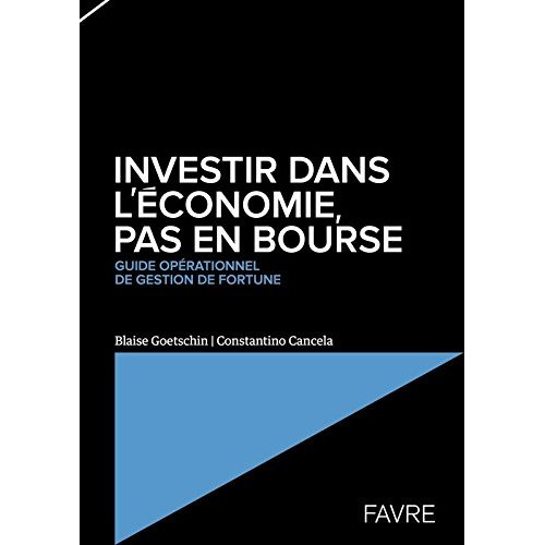 Investir dans l'économie, pas en Bourse. Guide opérationnel de gestion de fortune