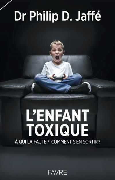 L'enfant toxique. A qui la faute ? Comment s'en sortir ?