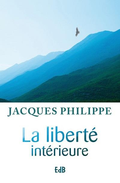 La liberté intérieure. La force de la foi, de l'espérance et de l'amour