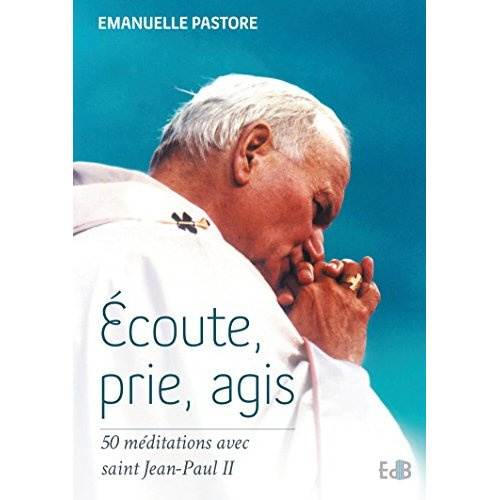 Ecoute, prie, agis . 50 méditations avec saint Jean-Paul II