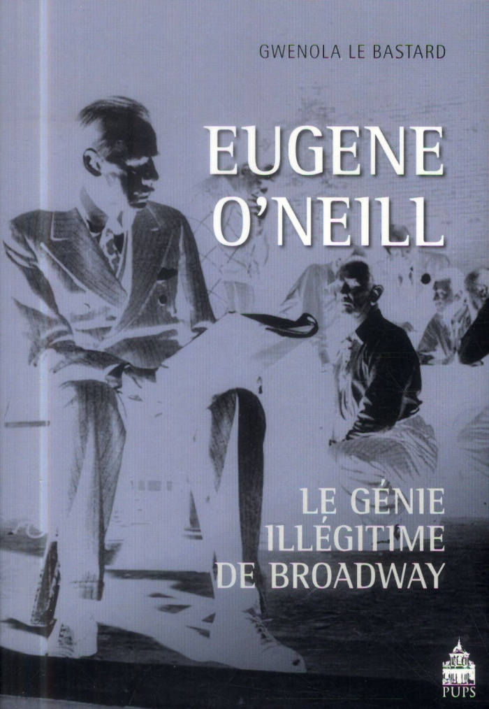 Eugene O'Neill. Le génie illégitime de Broadway