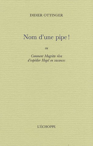 Nom d'une pipe ! Ou Comment Magritte rêva d'expédier Hegel en vacances