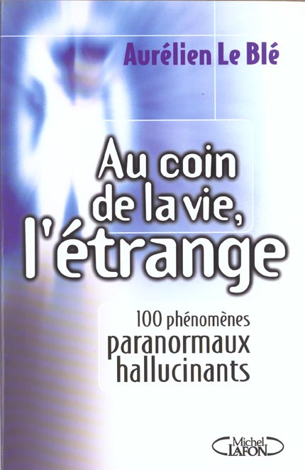 Au coin de la vie, l'étrange. 100 phénomènes paranormaux hallucinants