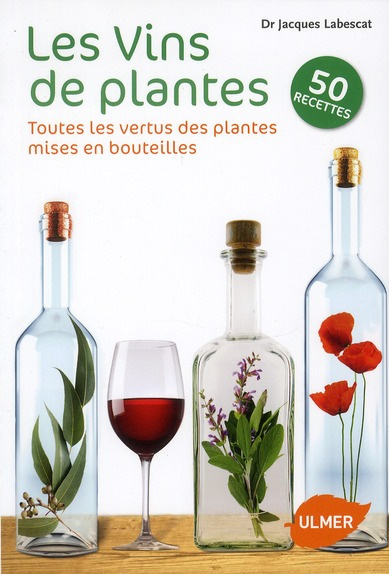 Les Vins de plantes. Toutes les vertus des plantes mises en bouteilles