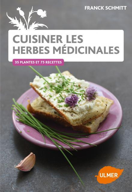 Cuisiner les herbes médicinales. 38 plantes et 85 recettes