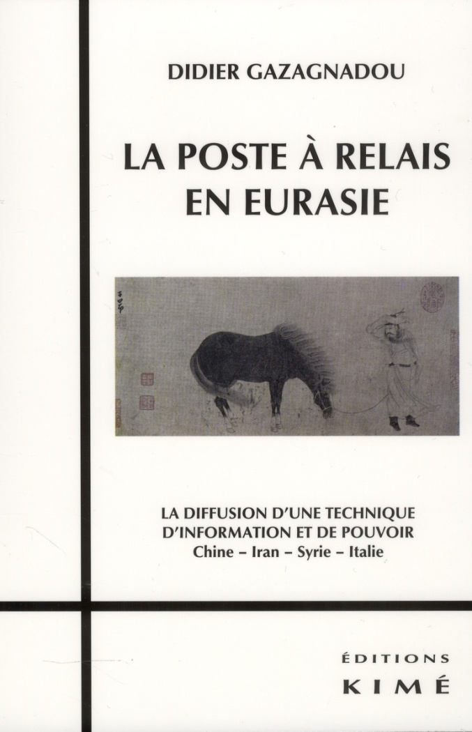La poste à relais en Eurasie. La diffusion d'une technique d'information et de pouvoir Chine, Iran,