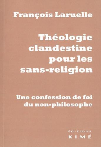Théologie clandestine pour les sans-religion. Une confession de foi du non-philosophe