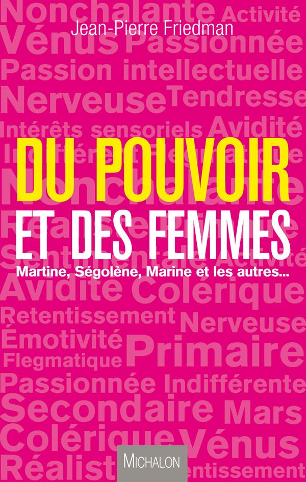 Du pouvoir et des femmes. Martine, Ségolène, Marine et les autres ...