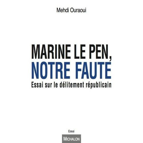 Marine Le Pen, notre faute. Essai sur le délitement républicain