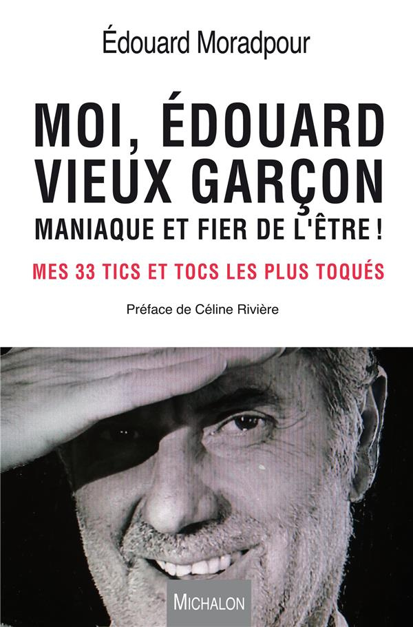 Moi, Edouard, vieux garçon, maniaque et fier de l'être ! Mes 33 tics et tocs les plus toqués