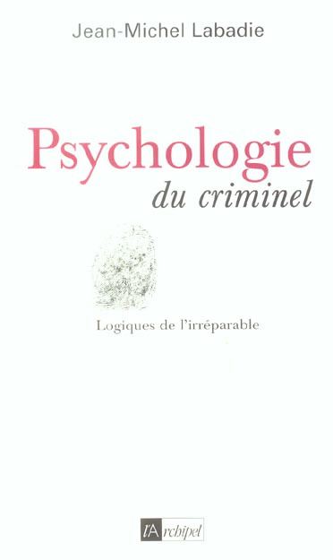Psychologie du criminel. Logiques de l'irréparable