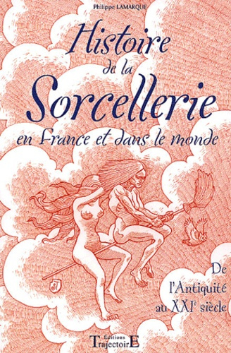 Histoire de la sorcellerie en France et dans le monde. De l'Antiquité au XXIème siècle
