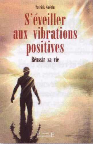 S'éveiller aux vibrations positives. Réussir sa vie