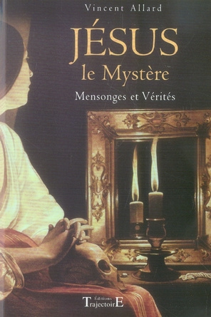 Jésus : le Mystère. Mensonges et Vérités