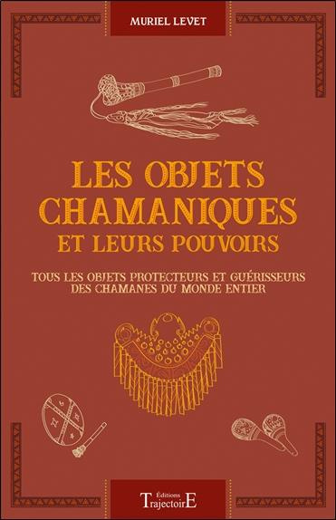 Les objets chamaniques et leurs pouvoirs. Tous les objets protecteurs et guérisseurs des chamanes du