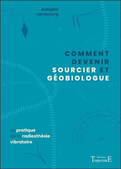 Comment devenir sourcier et géobiologue. La pratique de la radiesthésie vibratoire