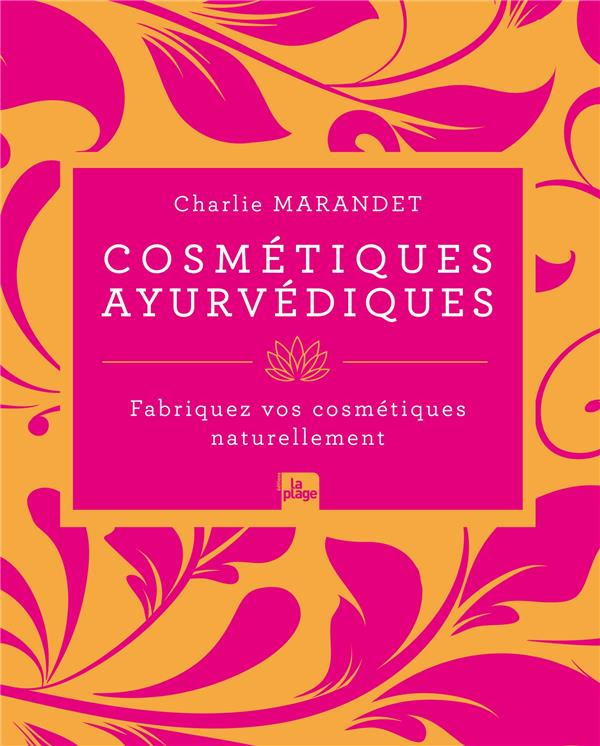 Cosmétiques ayurvédiques. Fabriquez vos cosmétiques naturellement