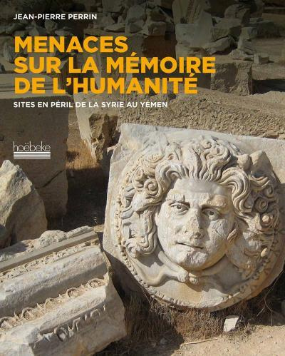 Menaces sur la mémoire. Sites en péril de l'Afghanistan de la Syrie au Yémen