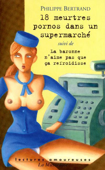 18 meurtres pornos dans un supermarché. Suivi de la baronne n'aime pas que ça refroidisse et de Paul