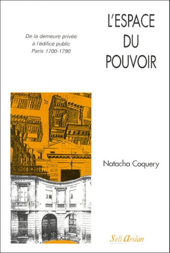 L'espace du pouvoir. De la demeure privée à l'édifice public, Paris 1700-1790