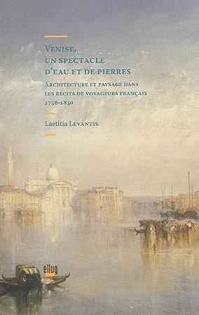 VENISE, UN SPECTACLE D'EAU ET DE PIERRES - ARCHITECTURE ET PAYSAGE DANS LES RECITS DE VOYAGEURS FRAN