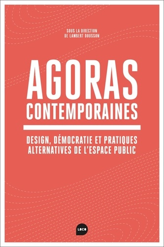 Agoras contemporaines. Design, démocratie et pratiques alternatives de l'espace public