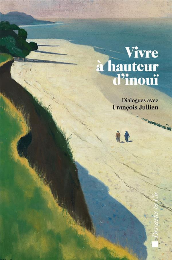 Vivre à hauteur d'inouï. Dialogues avec François Jullien