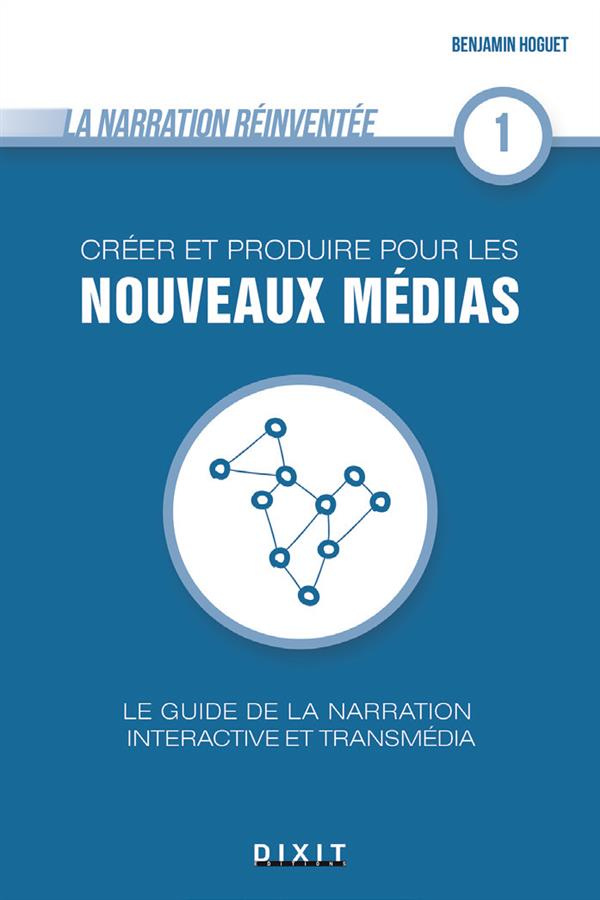 Créer et produire pour les nouveaux médias. Le guide de la narration interactive et transmédia