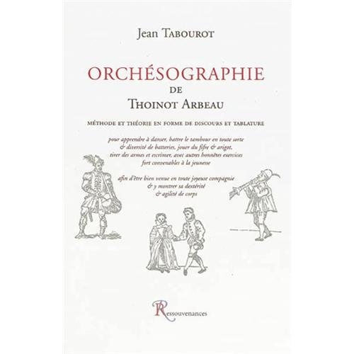 Orchésographie de Thoinot Arbeau. Méthode et théorie en forme de disocurs et tablature