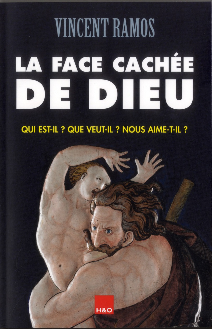 La face cachée de Dieu. Qui est-il ? Que veut-il ? Nous aime-t-il ?