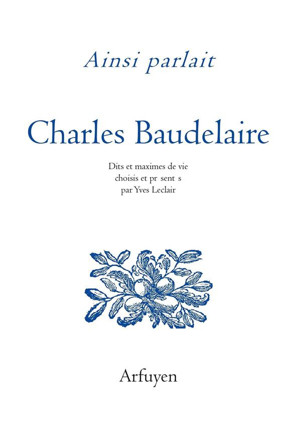 Ainsi parlait Charles Baudelaire. Dits et maximes de vie
