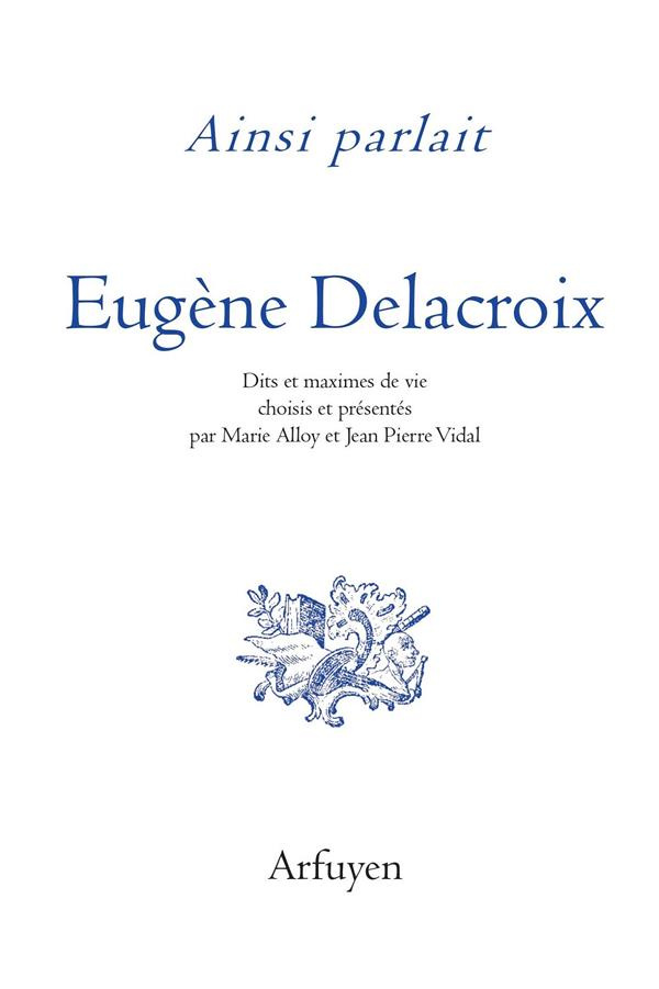 Ainsi parlait Eugène Delacroix. Dits et maximes de vie