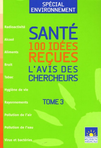 SANTE : 100 IDEES RECUES T3 SPECIAL ENVIRONNEMENT - L'AVIS DES CHERCHEURS