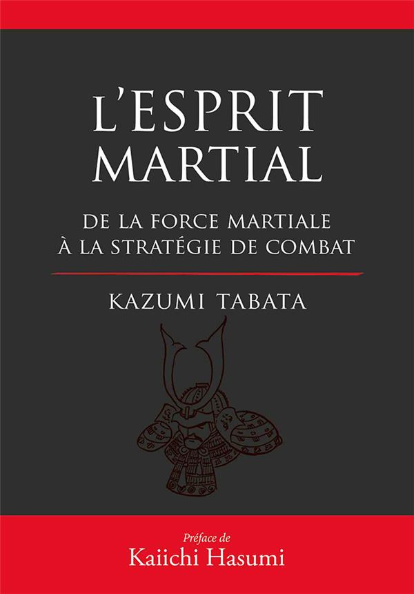 L'esprit martial. De la force mentale à la stratégie du combat