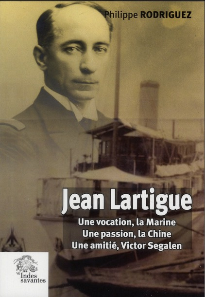 Jean Lartigue. Une vocation, la Marine, une passion, la Chine, une amitié, Victor Segalen