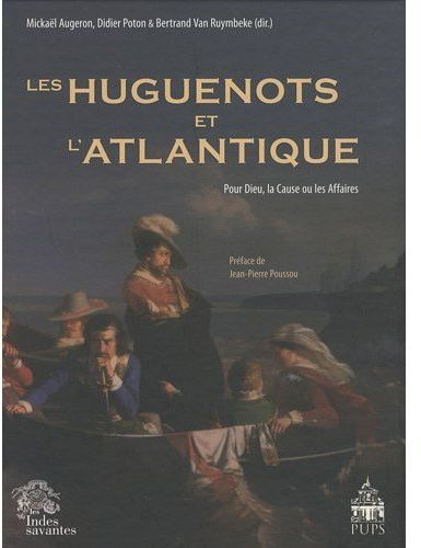 Les Huguenots et l'Atlantique. Volume 1, Pour Dieu, la Cause ou les Affaires
