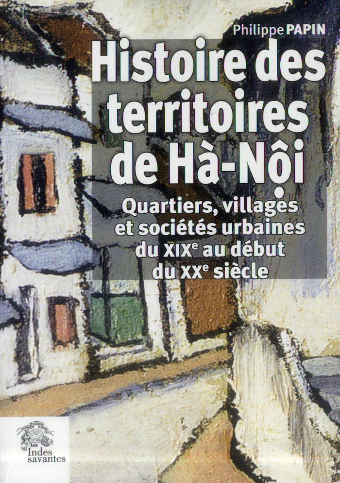 Histoire des territoires de Hà-Nôi. Quartiers, villages et sociétés urbaines du XIXe au début du XXe