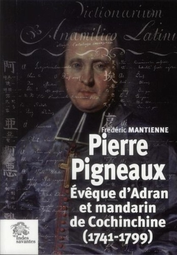 Pierre Pigneaux. Evêque d'Adran et mandarin de Cochinchine (1741-1799)